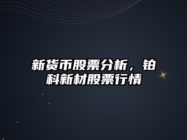 新貨幣股票分析，鉑科新材股票行情