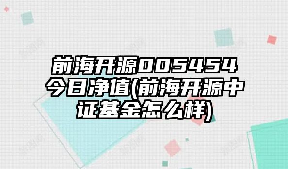 前海開(kāi)源005454今日凈值(前海開(kāi)源中證基金怎么樣)