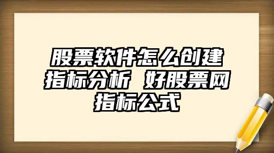 股票軟件怎么創(chuàng  )建指標分析 好股票網(wǎng)指標公式