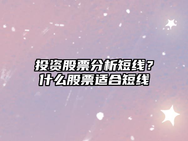 投資股票分析短線(xiàn)？什么股票適合短線(xiàn)