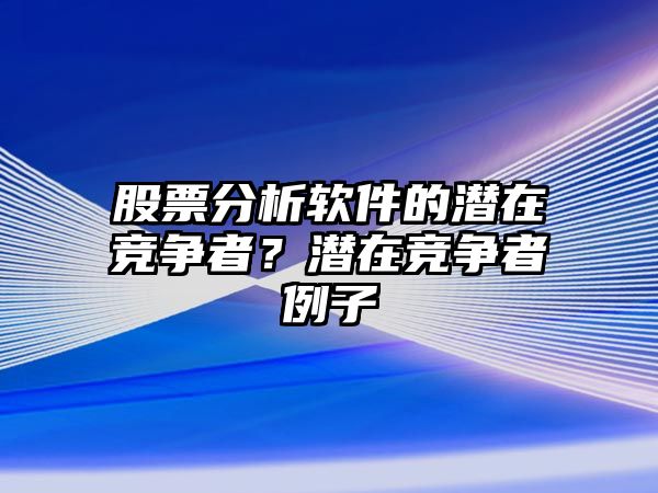 股票分析軟件的潛在競爭者？潛在競爭者例子