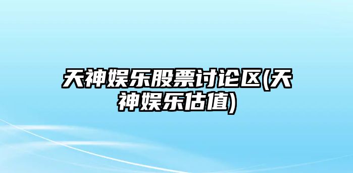 天神娛樂(lè )股票討論區(天神娛樂(lè )估值)