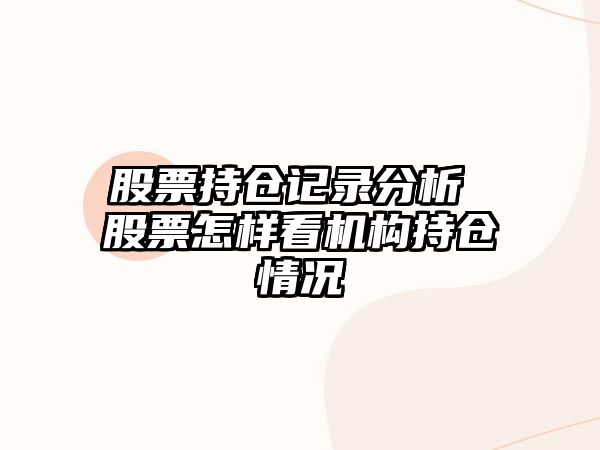 股票持倉記錄分析 股票怎樣看機構持倉情況