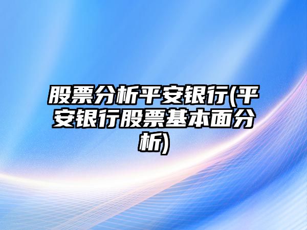 股票分析平安銀行(平安銀行股票基本面分析)