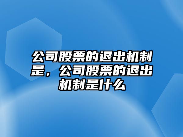 公司股票的退出機制是，公司股票的退出機制是什么