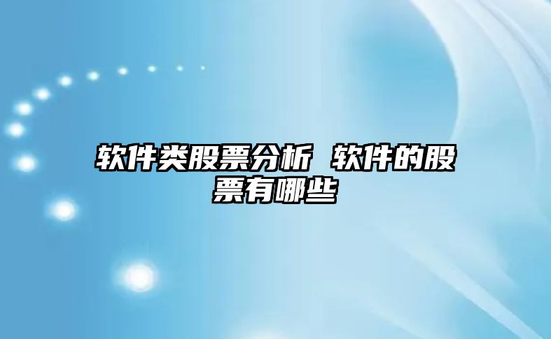 軟件類(lèi)股票分析 軟件的股票有哪些