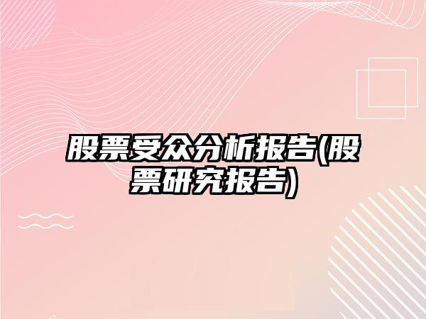 股票受眾分析報告(股票研究報告)