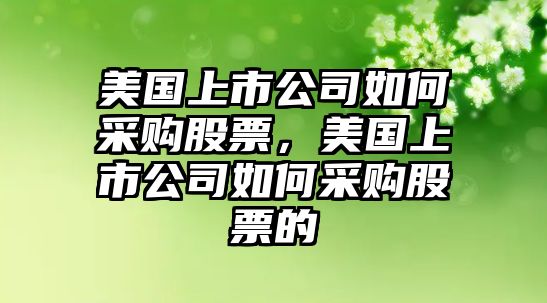 美國上市公司如何采購股票，美國上市公司如何采購股票的