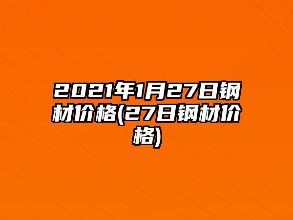 2021年1月27日鋼材價(jià)格(27日鋼材價(jià)格)