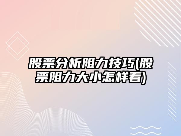 股票分析阻力技巧(股票阻力大小怎樣看)