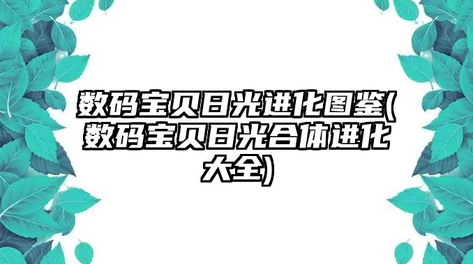 數碼寶貝日光進(jìn)化圖鑒(數碼寶貝日光合體進(jìn)化大全)