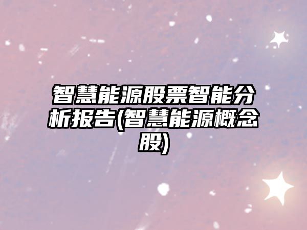 智慧能源股票智能分析報告(智慧能源概念股)