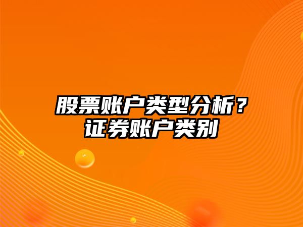 股票賬戶(hù)類(lèi)型分析？證券賬戶(hù)類(lèi)別