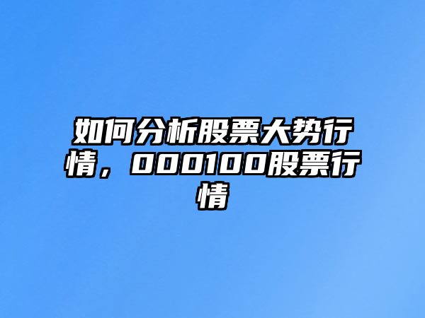 如何分析股票大勢行情，000100股票行情