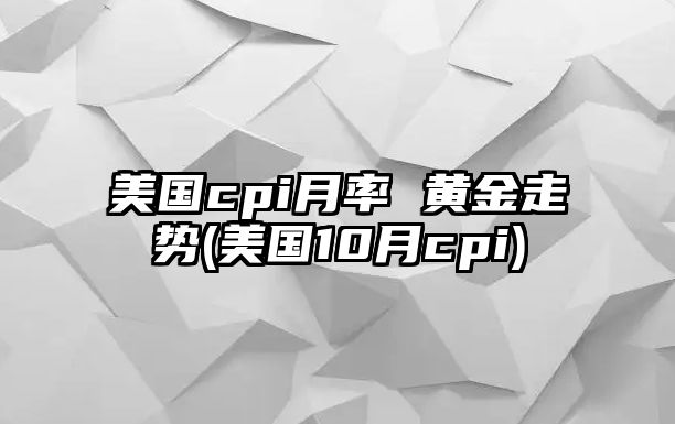 美國cpi月率 黃金走勢(美國10月cpi)