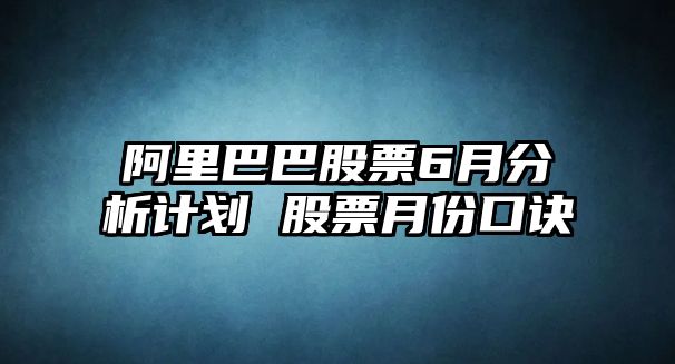 阿里巴巴股票6月分析計劃 股票月份口訣