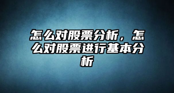 怎么對股票分析，怎么對股票進(jìn)行基本分析