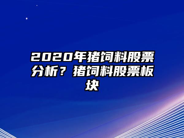 2020年豬飼料股票分析？豬飼料股票板塊