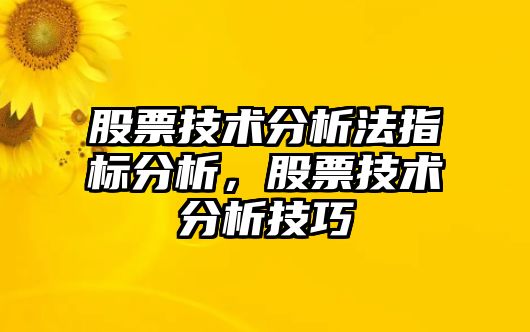 股票技術(shù)分析法指標分析，股票技術(shù)分析技巧