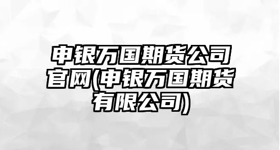 申銀萬(wàn)國期貨公司官網(wǎng)(申銀萬(wàn)國期貨有限公司)