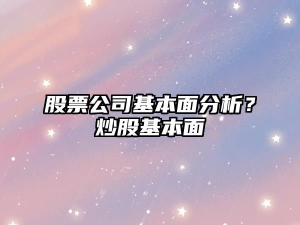 股票公司基本面分析？炒股基本面