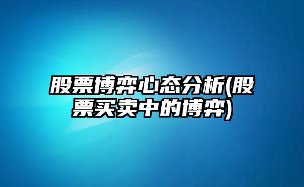 股票博弈心態(tài)分析(股票買(mǎi)賣(mài)中的博弈)