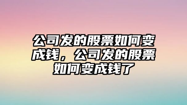 公司發(fā)的股票如何變成錢(qián)，公司發(fā)的股票如何變成錢(qián)了