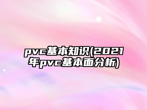 pvc基本知識(2021年pvc基本面分析)