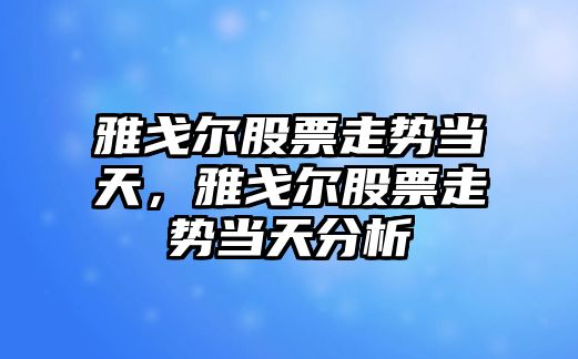 雅戈爾股票走勢當天，雅戈爾股票走勢當天分析