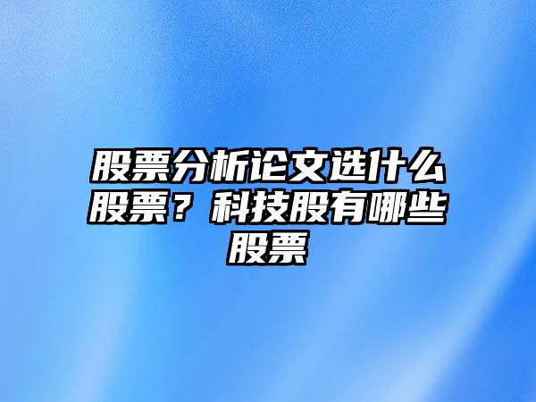 股票分析論文選什么股票？科技股有哪些股票