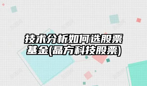 技術(shù)分析如何選股票基金(晶方科技股票)