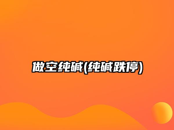 做空純堿(純堿跌停)