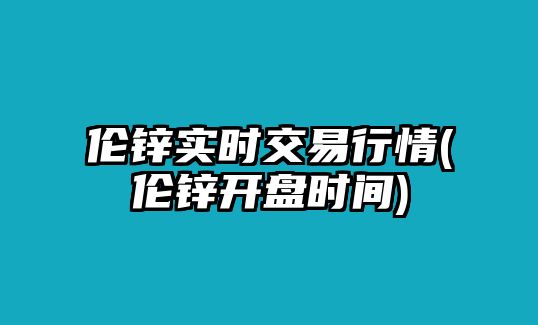 倫鋅實(shí)時(shí)交易行情(倫鋅開(kāi)盤(pán)時(shí)間)