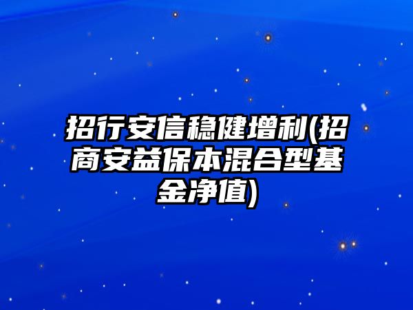 招行安信穩健增利(招商安益保本混合型基金凈值)