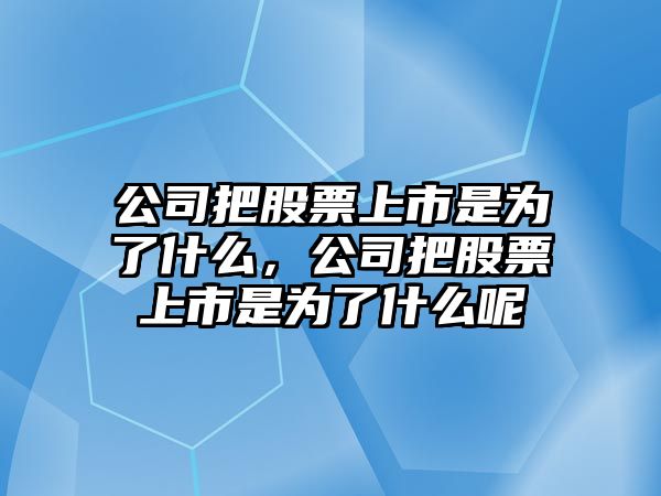 公司把股票上市是為了什么，公司把股票上市是為了什么呢