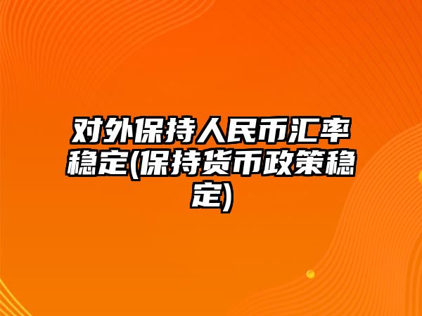 對外保持人民幣匯率穩定(保持貨幣政策穩定)