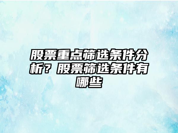 股票重點(diǎn)篩選條件分析？股票篩選條件有哪些