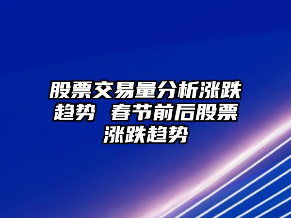 股票交易量分析漲跌趨勢 春節前后股票漲跌趨勢