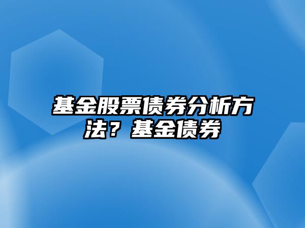 基金股票債券分析方法？基金債券