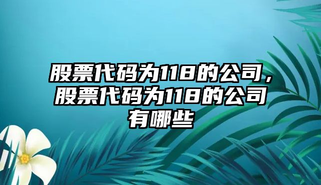 股票代碼為118的公司，股票代碼為118的公司有哪些