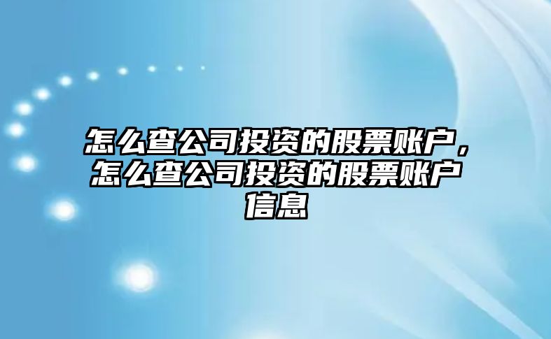 怎么查公司投資的股票賬戶(hù)，怎么查公司投資的股票賬戶(hù)信息