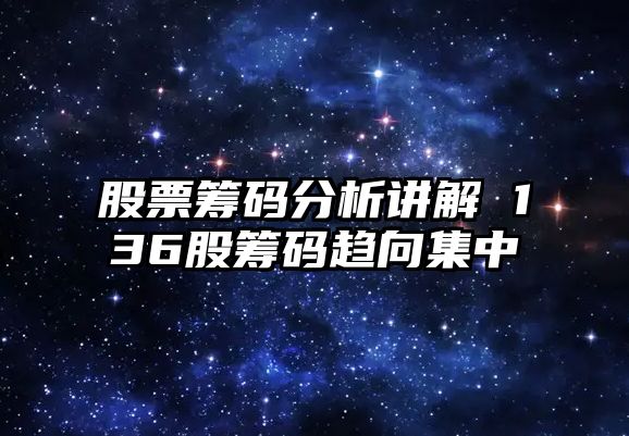 股票籌碼分析講解 136股籌碼趨向集中