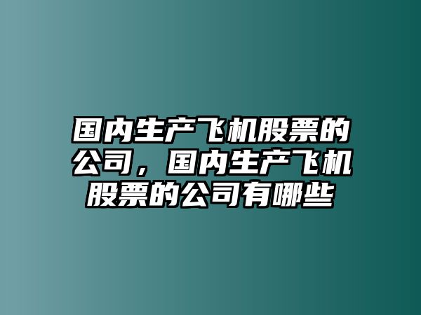 國內生產(chǎn)飛機股票的公司，國內生產(chǎn)飛機股票的公司有哪些