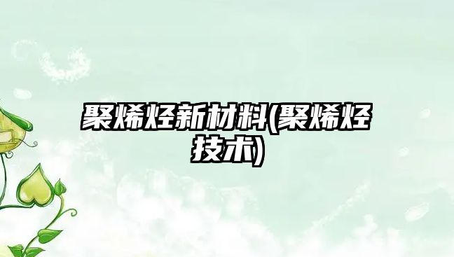 聚烯烴新材料(聚烯烴技術(shù))