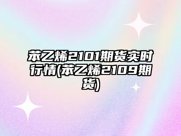 苯乙烯2101期貨實(shí)時(shí)行情(苯乙烯2109期貨)