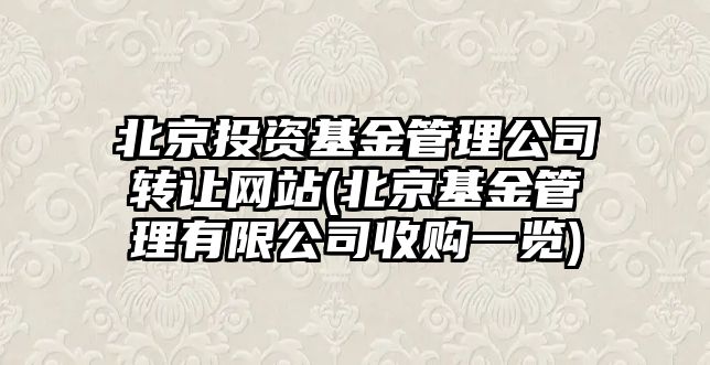 北京投資基金管理公司轉讓網(wǎng)站(北京基金管理有限公司收購一覽)