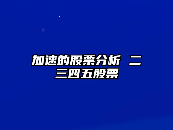 加速的股票分析 二三四五股票