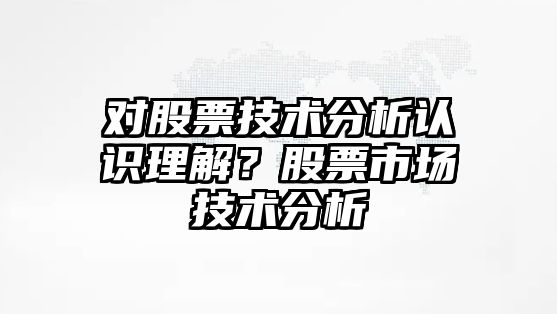 對股票技術(shù)分析認識理解？股票市場(chǎng)技術(shù)分析