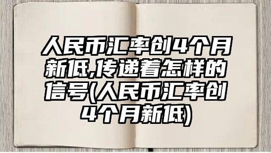 人民幣匯率創(chuàng  )4個(gè)月新低,傳遞著(zhù)怎樣的信號(人民幣匯率創(chuàng  )4個(gè)月新低)