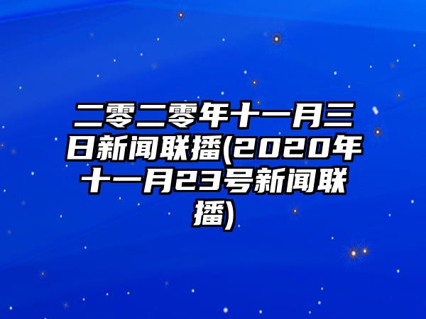 二零二零年十一月三日新聞聯(lián)播(2020年十一月23號新聞聯(lián)播)